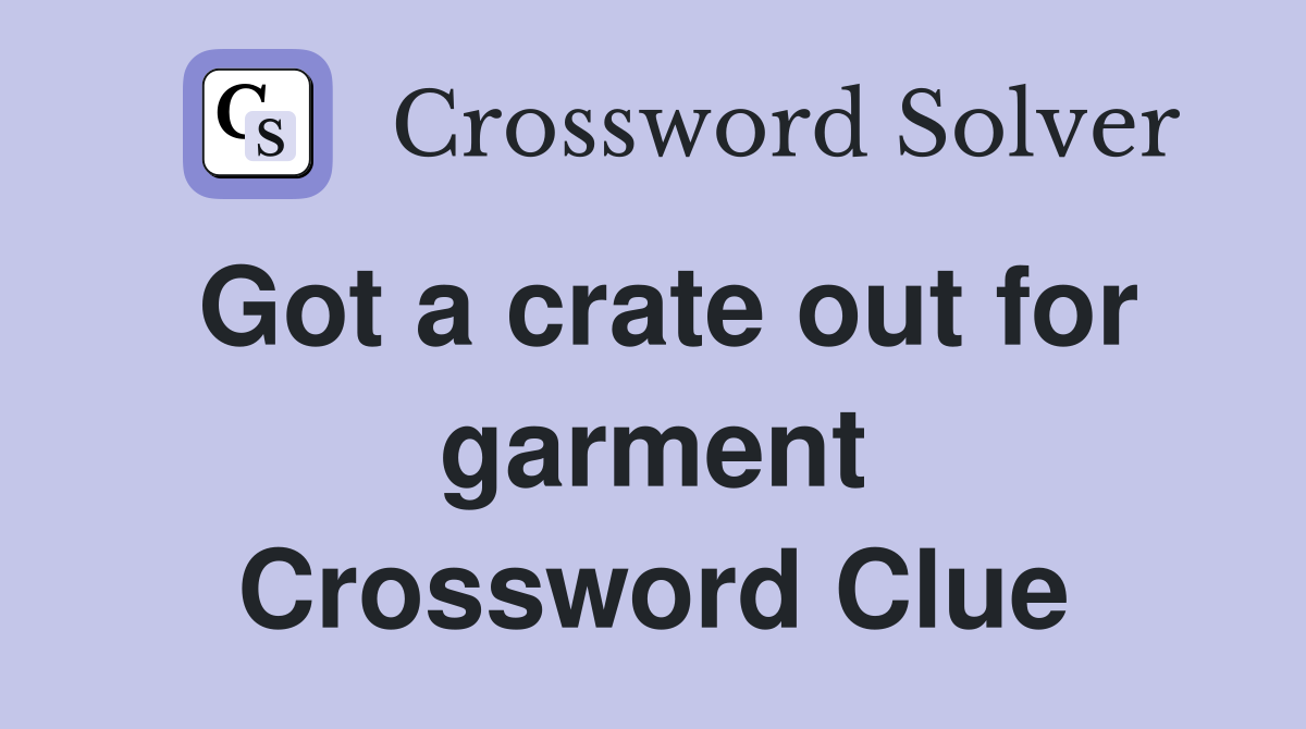 Got a crate out for garment Crossword Clue