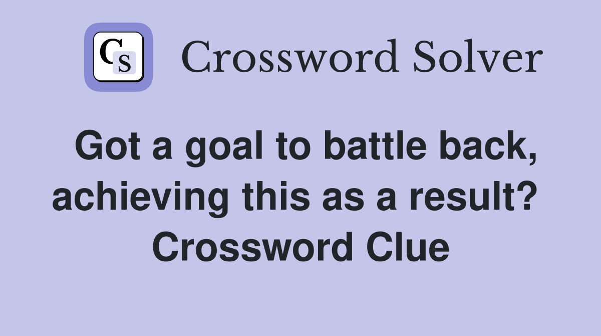 Got a goal to battle back, achieving this as a result?  Crossword Clue
