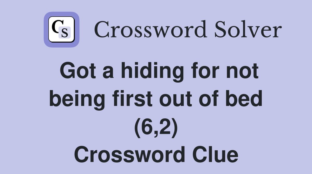 Got a hiding for not being first out of bed (6,2) Crossword Clue