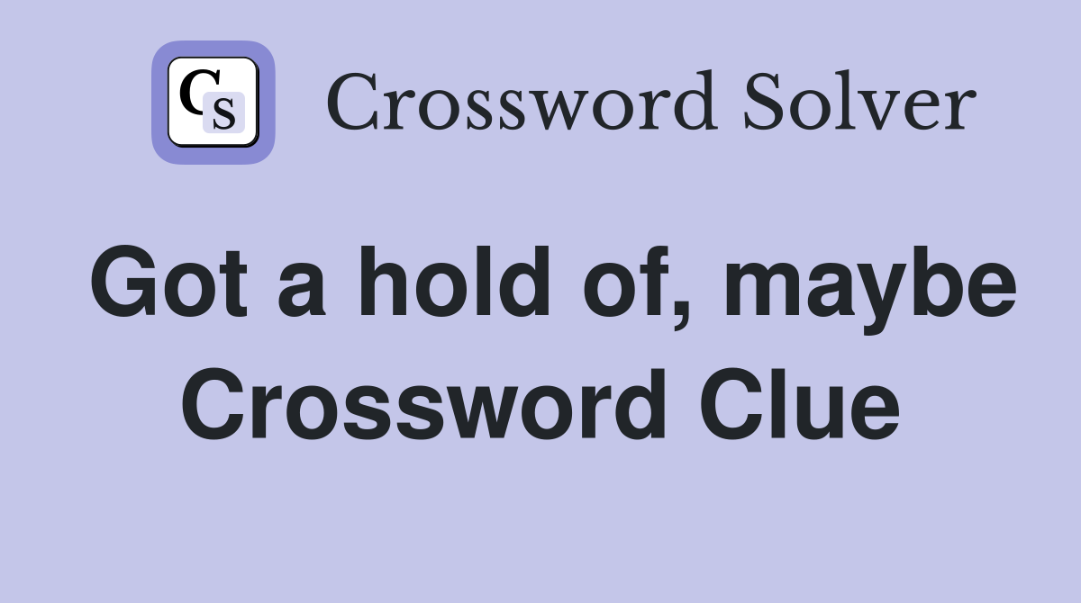 Got a hold of, maybe Crossword Clue