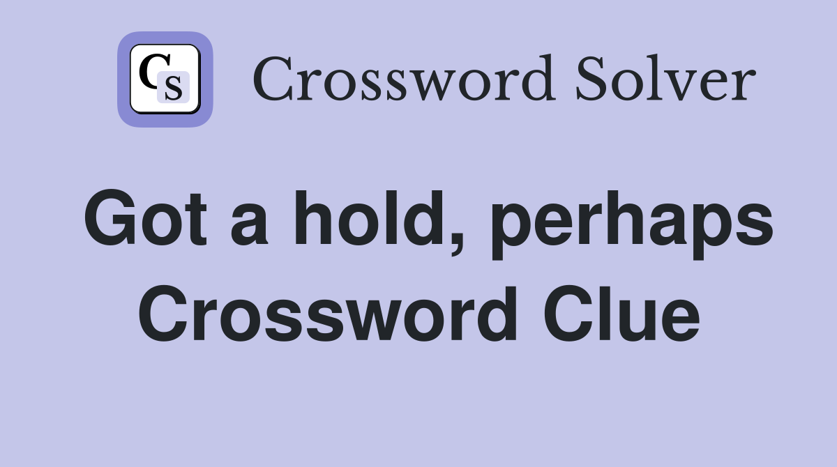Got a hold, perhaps Crossword Clue