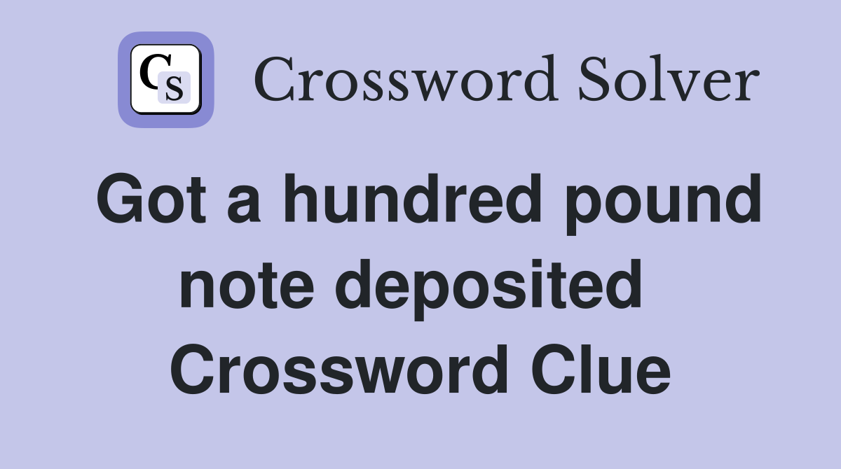 Got a hundred pound note deposited  Crossword Clue