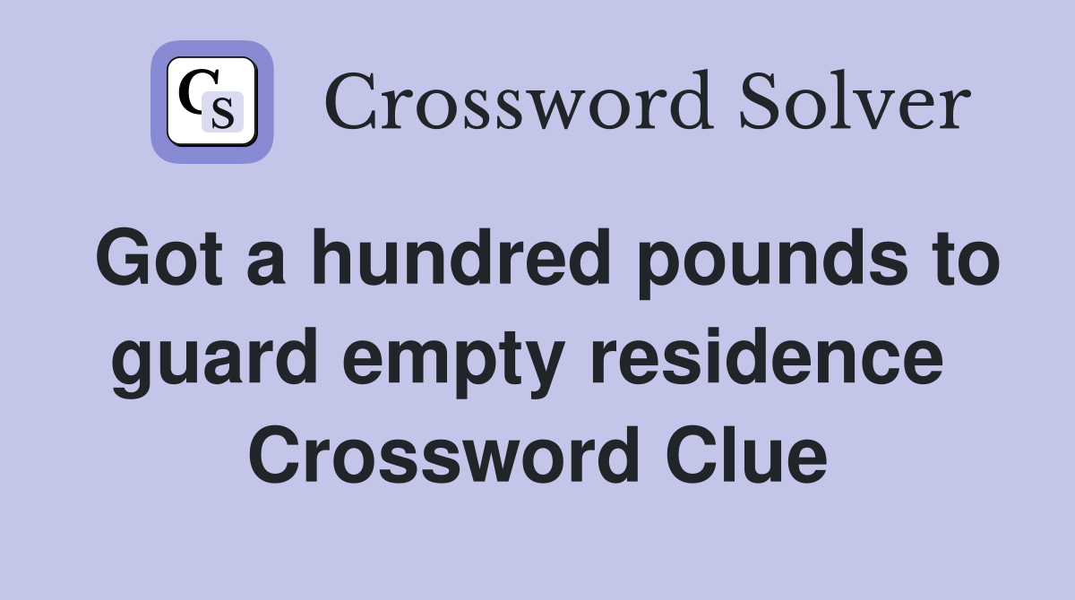 Got a hundred pounds to guard empty residence  Crossword Clue