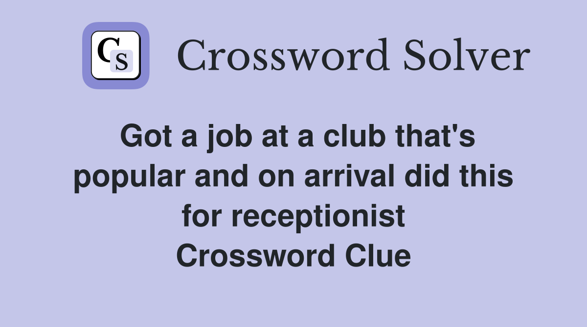 Got a job at a club that's popular and on arrival did this for receptionist Crossword Clue