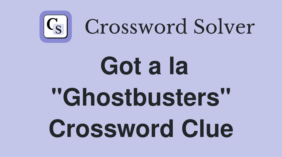 Got a la "Ghostbusters" Crossword Clue