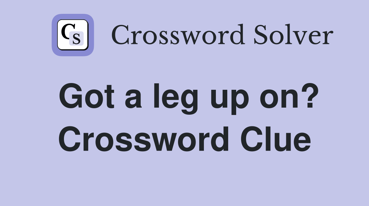 Got a leg up on? Crossword Clue