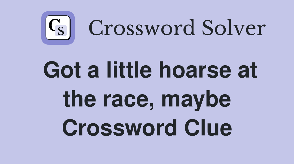 Got a little hoarse at the race, maybe Crossword Clue