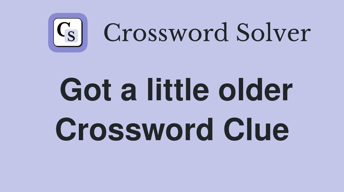 Got a little older Crossword Clue