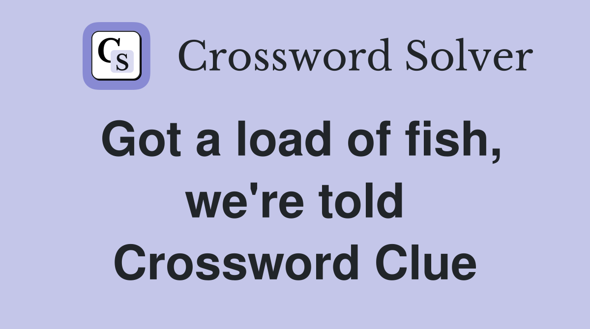 Got a load of fish, we're told Crossword Clue