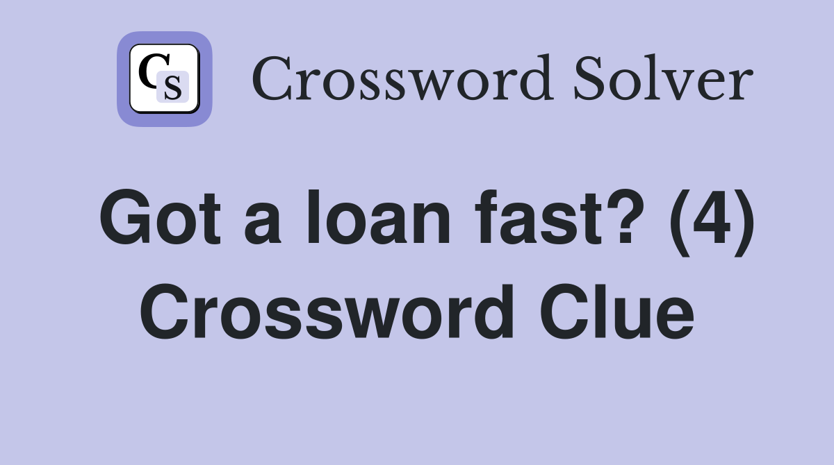 Got a loan fast? (4) Crossword Clue