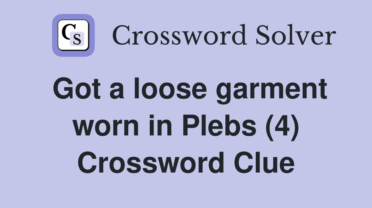 Got a loose garment worn in Plebs (4) Crossword Clue