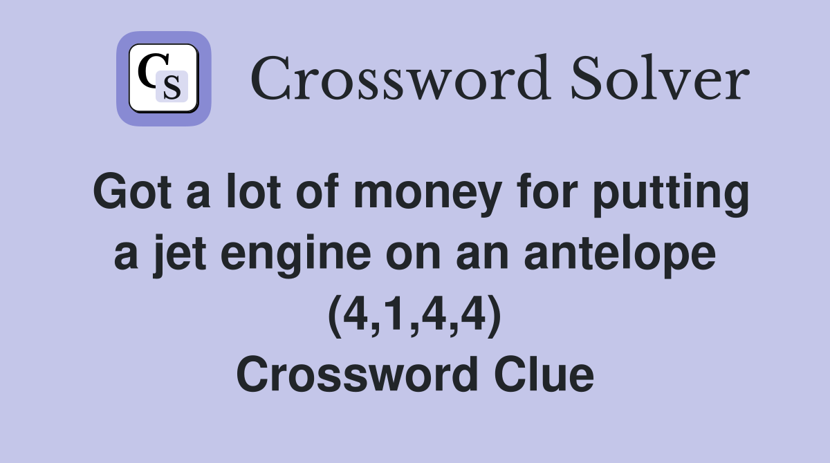 Got a lot of money for putting a jet engine on an antelope (4,1,4,4) Crossword Clue