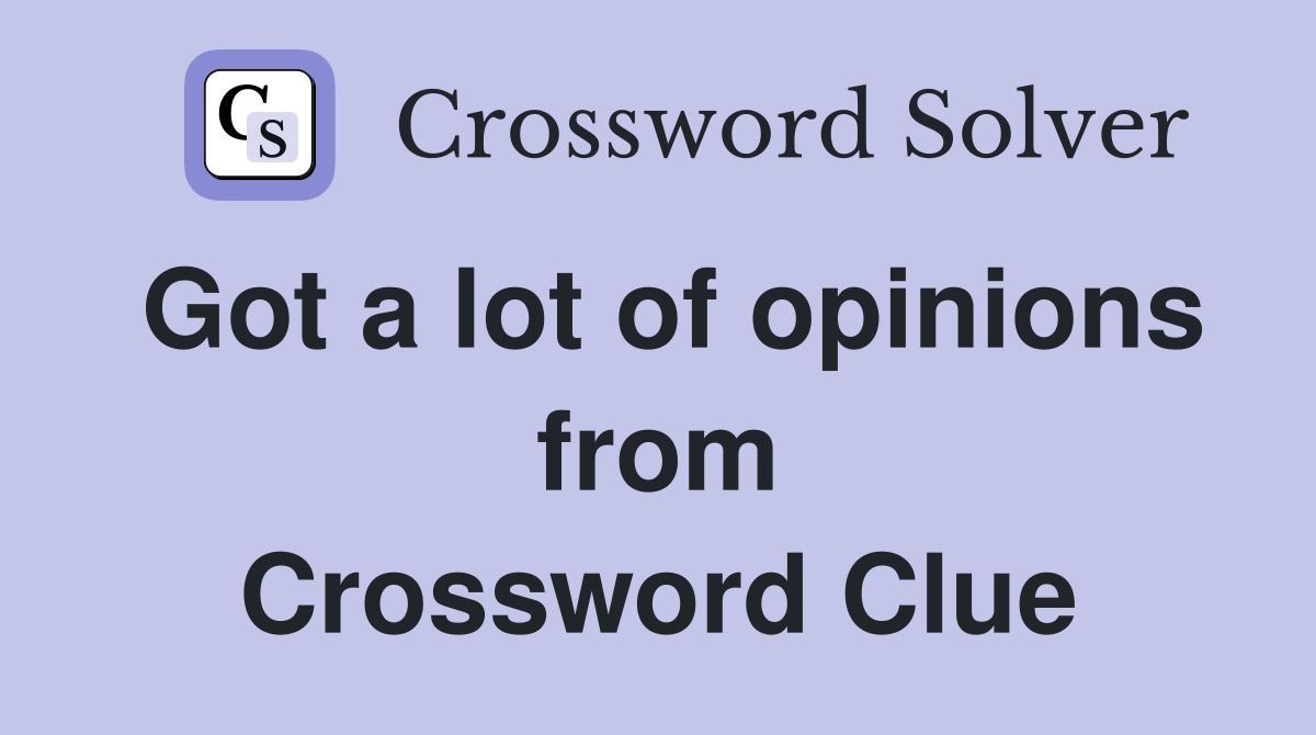 Got a lot of opinions from Crossword Clue