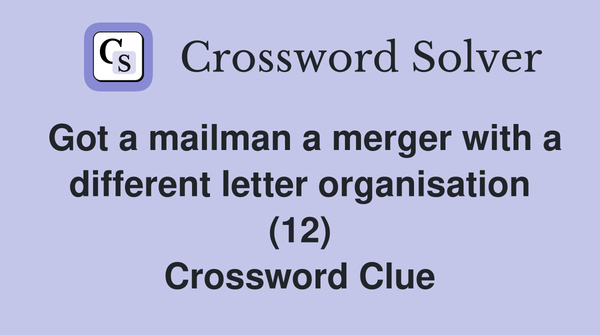 Got a mailman a merger with a different letter organisation (12) Crossword Clue