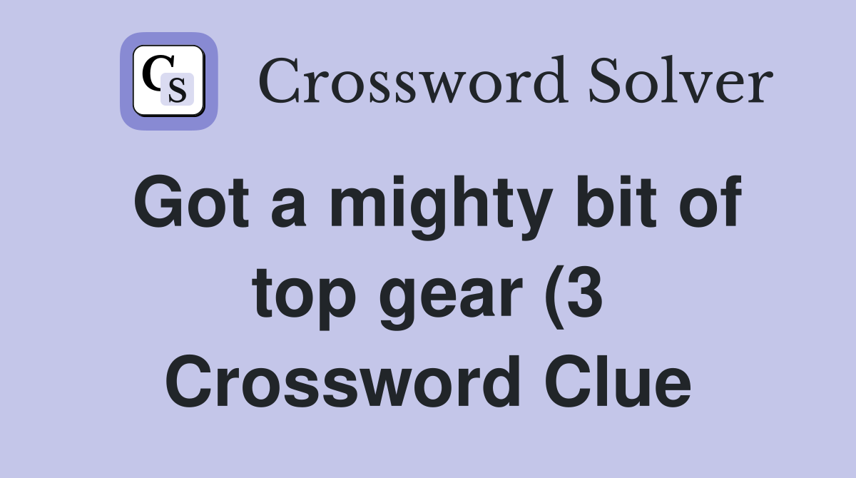 Got a mighty bit of top gear (3) Crossword Clue Answers Crossword Got a mighty bit of top gear (3) Crossword Clue Answers Crossword