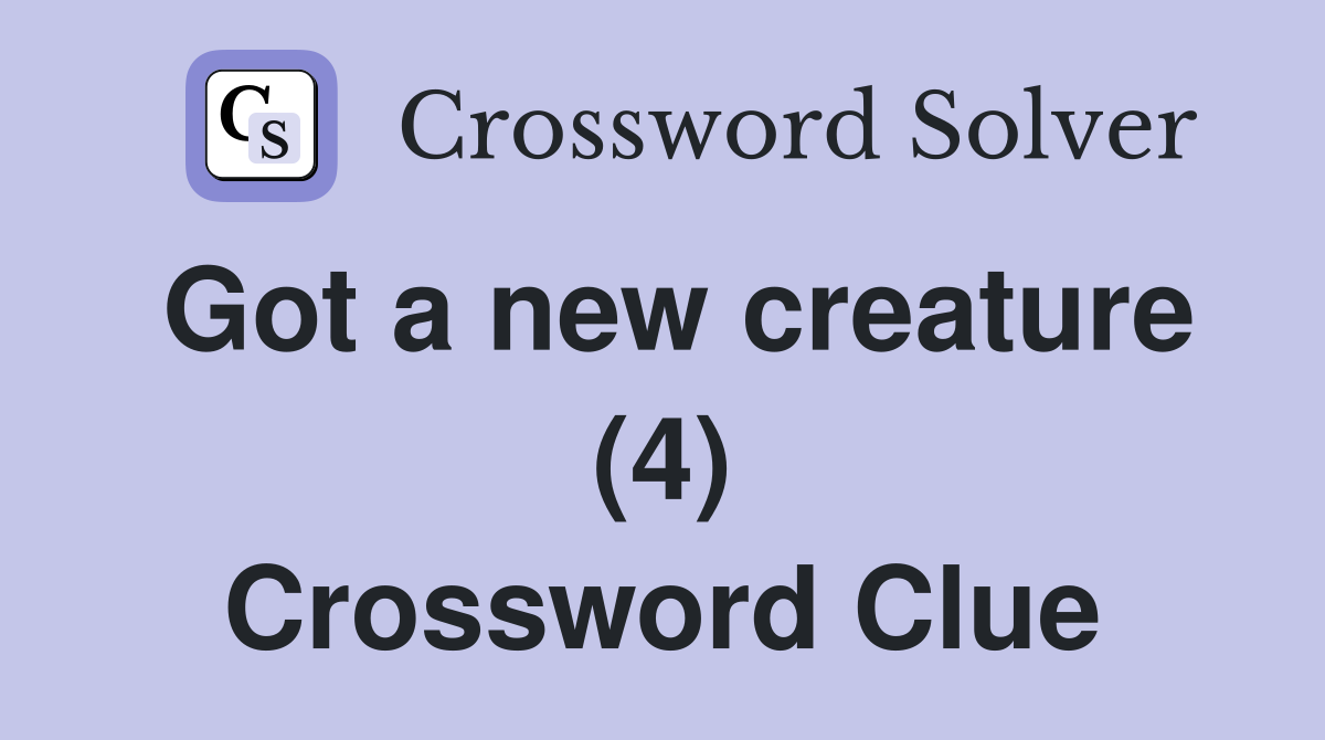 Got a new creature (4) Crossword Clue