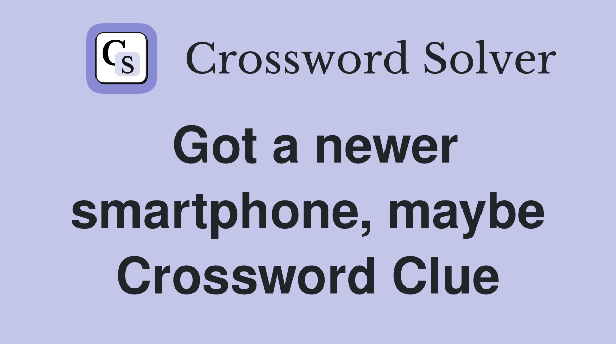 Got a newer smartphone, maybe Crossword Clue