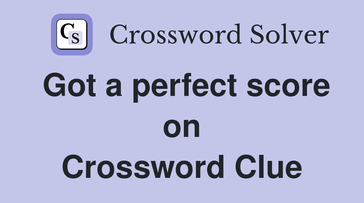 Got a perfect score on Crossword Clue