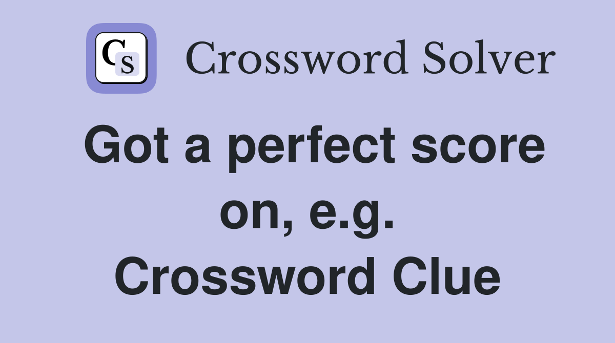 Got a perfect score on, e.g. Crossword Clue