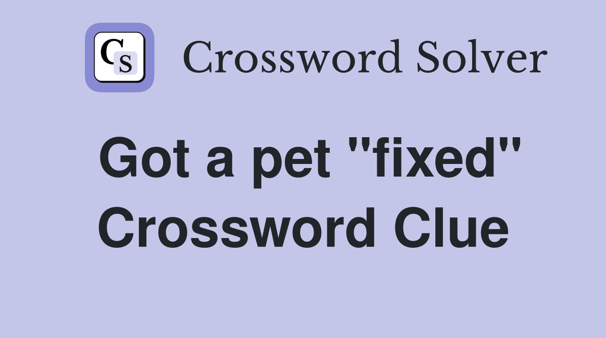 Got a pet "fixed" Crossword Clue