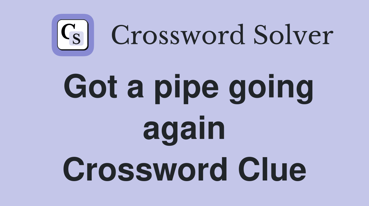 Got a pipe going again Crossword Clue