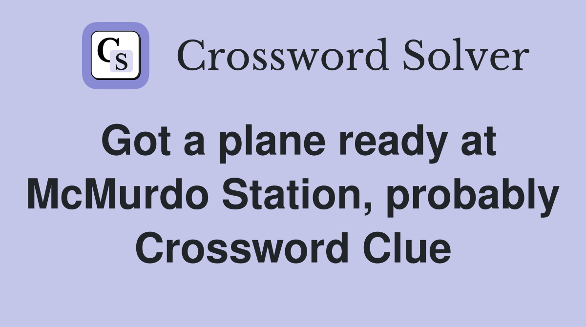 Got a plane ready at McMurdo Station, probably Crossword Clue