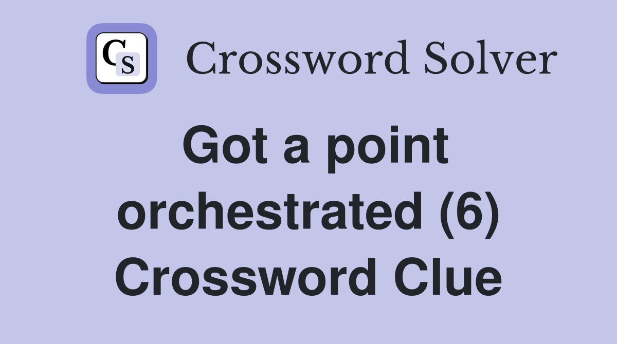 Got a point orchestrated (6) Crossword Clue