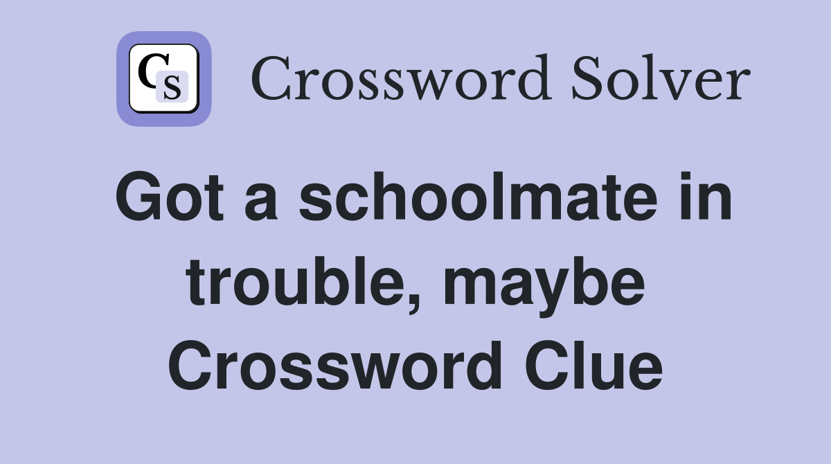 Got a schoolmate in trouble, maybe Crossword Clue