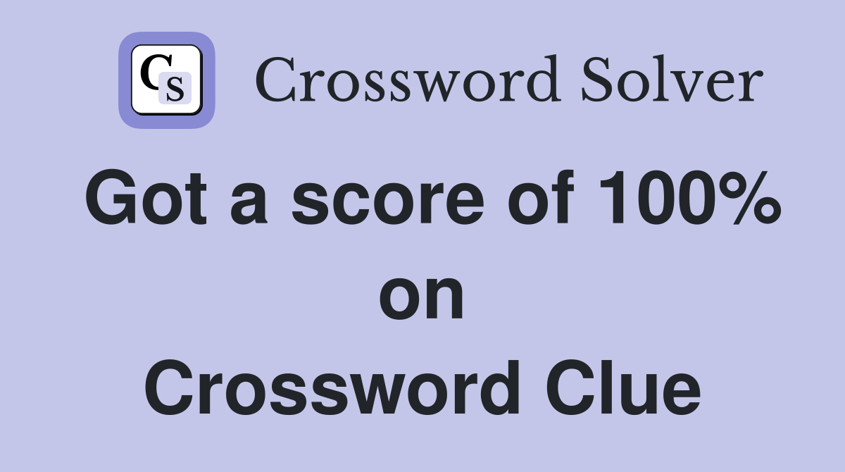 Got a score of 100% on Crossword Clue