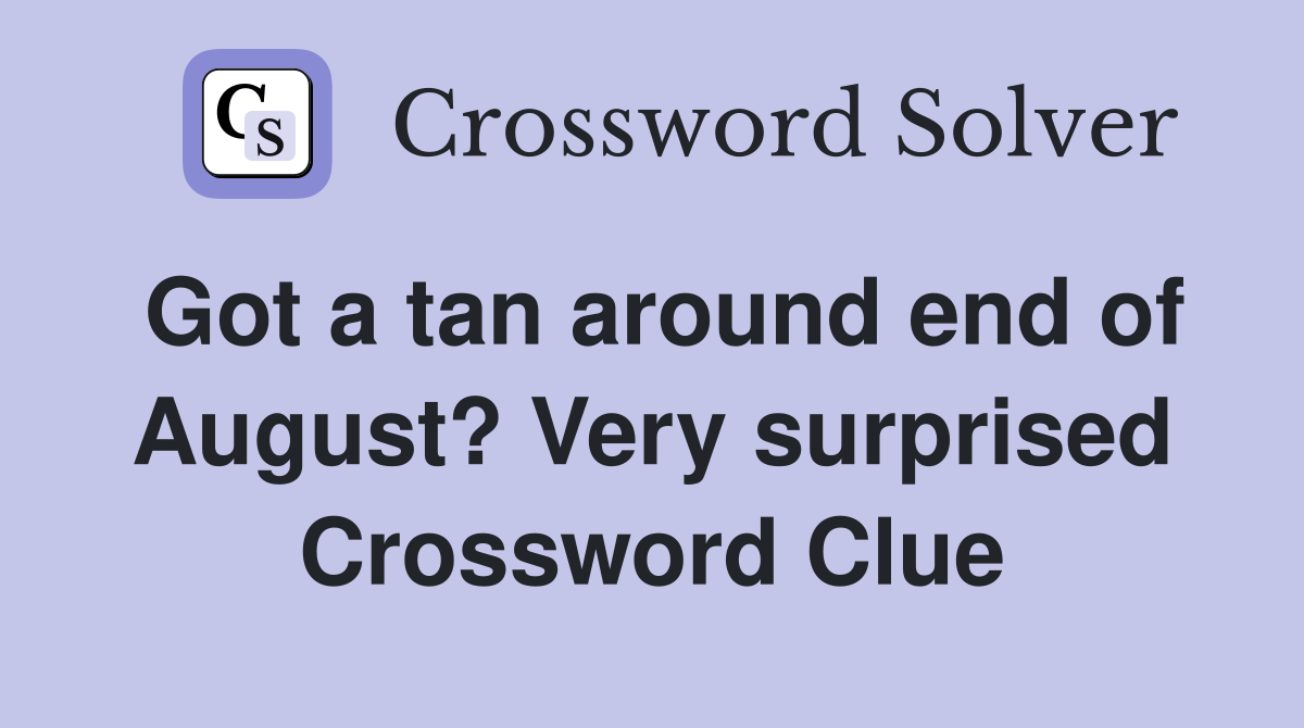 Got a tan around end of August? Very surprised Crossword Clue