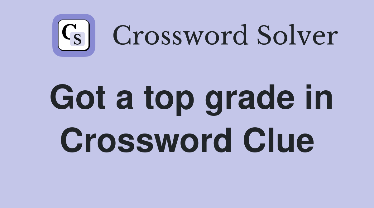 Got a top grade in Crossword Clue