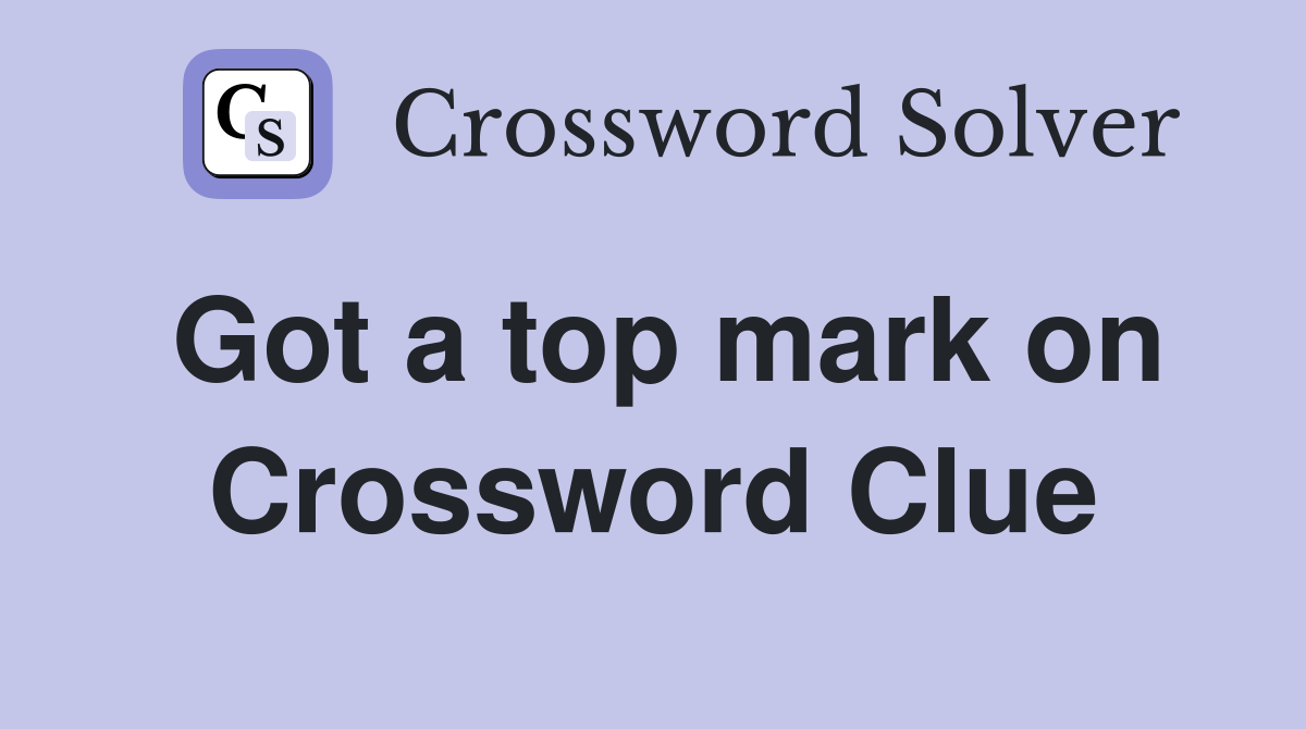 Got a top mark on Crossword Clue