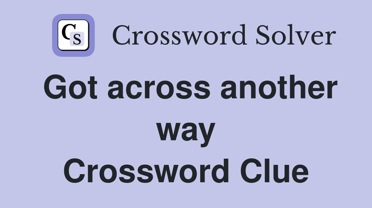 Got across another way Crossword Clue