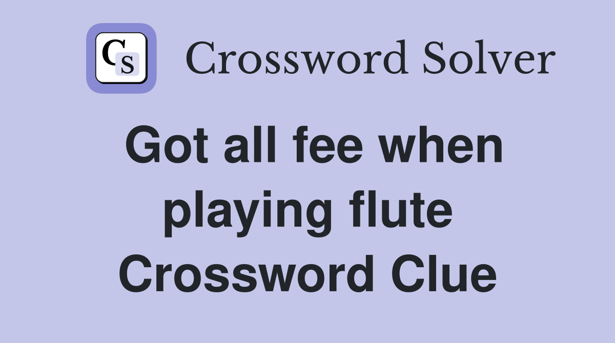 Got all fee when playing flute Crossword Clue