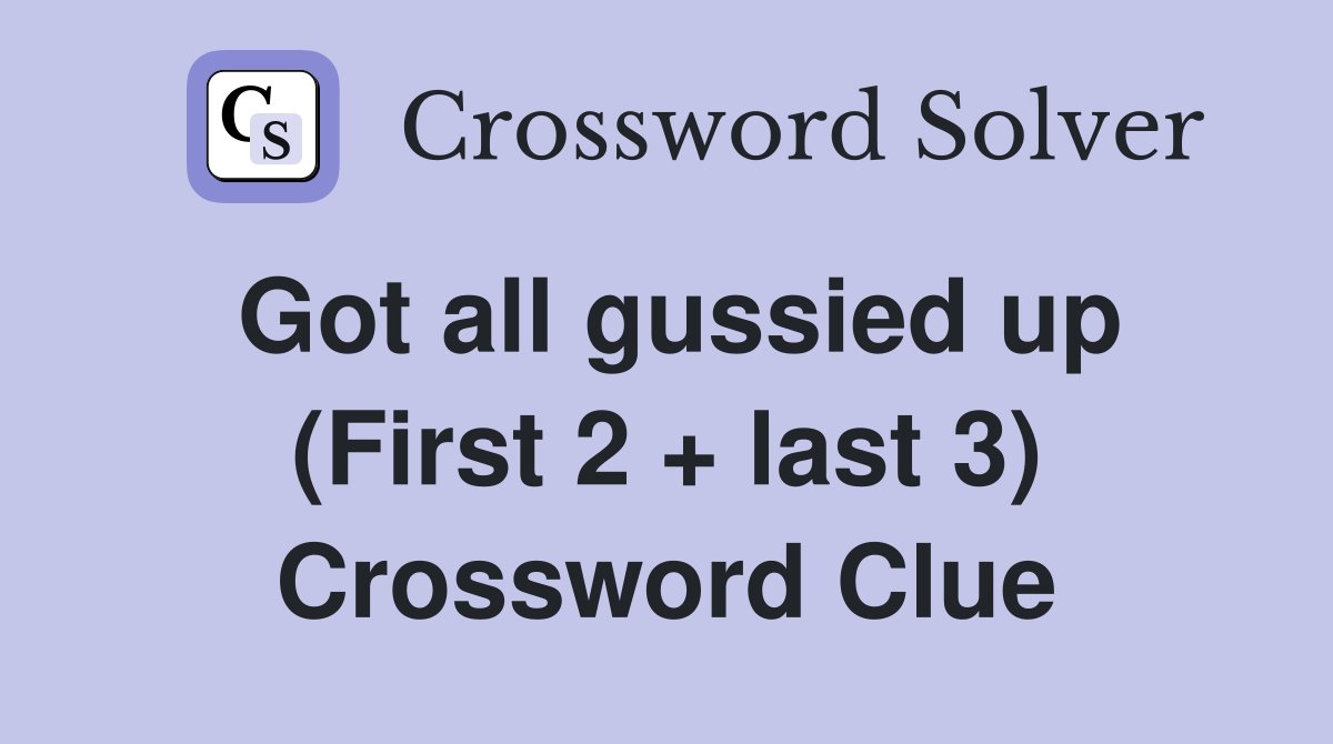 Got all gussied up (First 2 + last 3) Crossword Clue