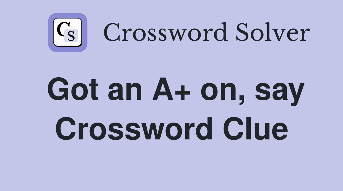 Got an A+ on, say Crossword Clue