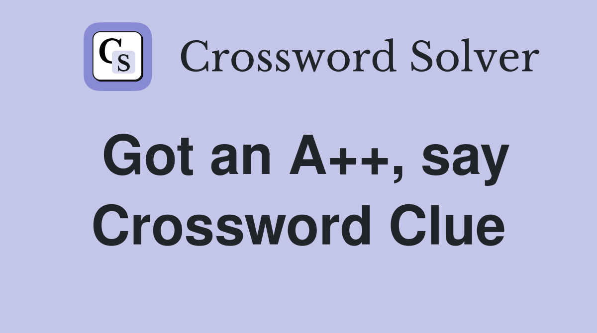Got an A++, say Crossword Clue