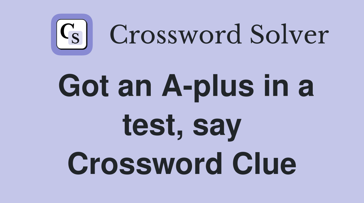 Got an A-plus in a test, say Crossword Clue