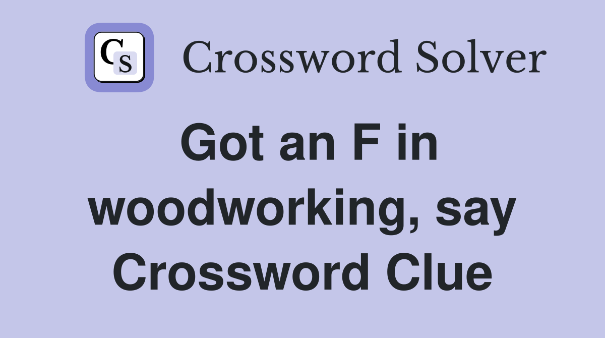 Got an F in woodworking, say Crossword Clue