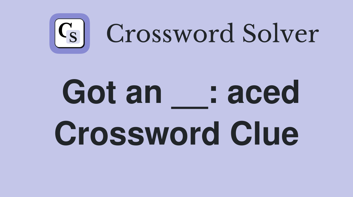 Got an __: aced Crossword Clue