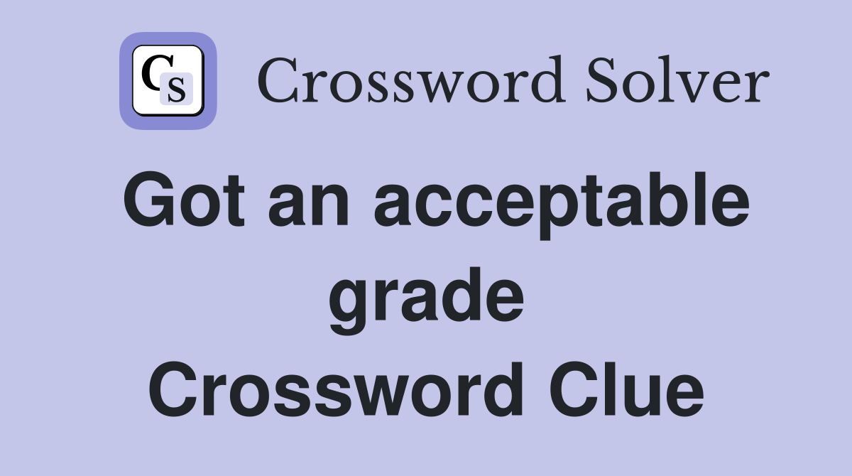 Got an acceptable grade Crossword Clue