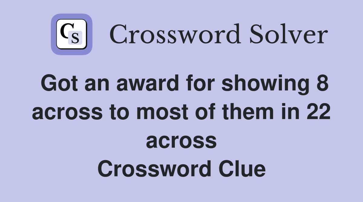 Got an award for showing 8 across to most of them in 22 across Crossword Clue