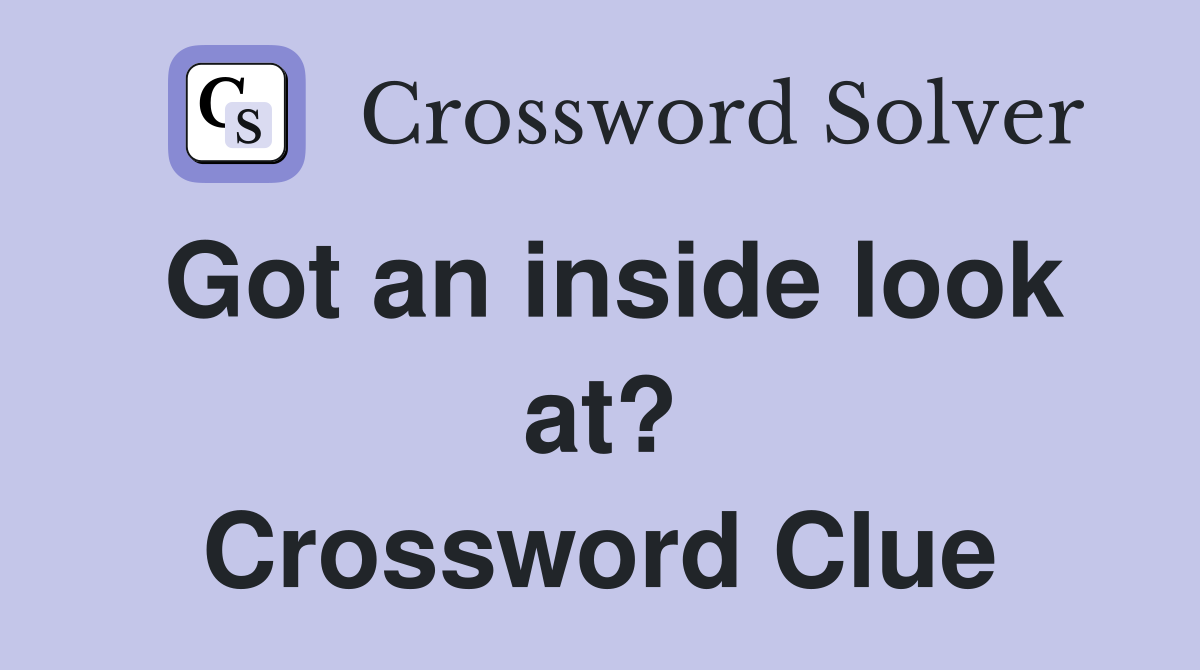 Got an inside look at? Crossword Clue