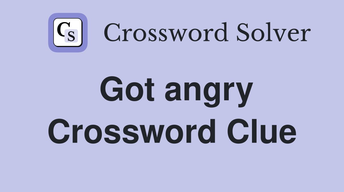 Got angry Crossword Clue