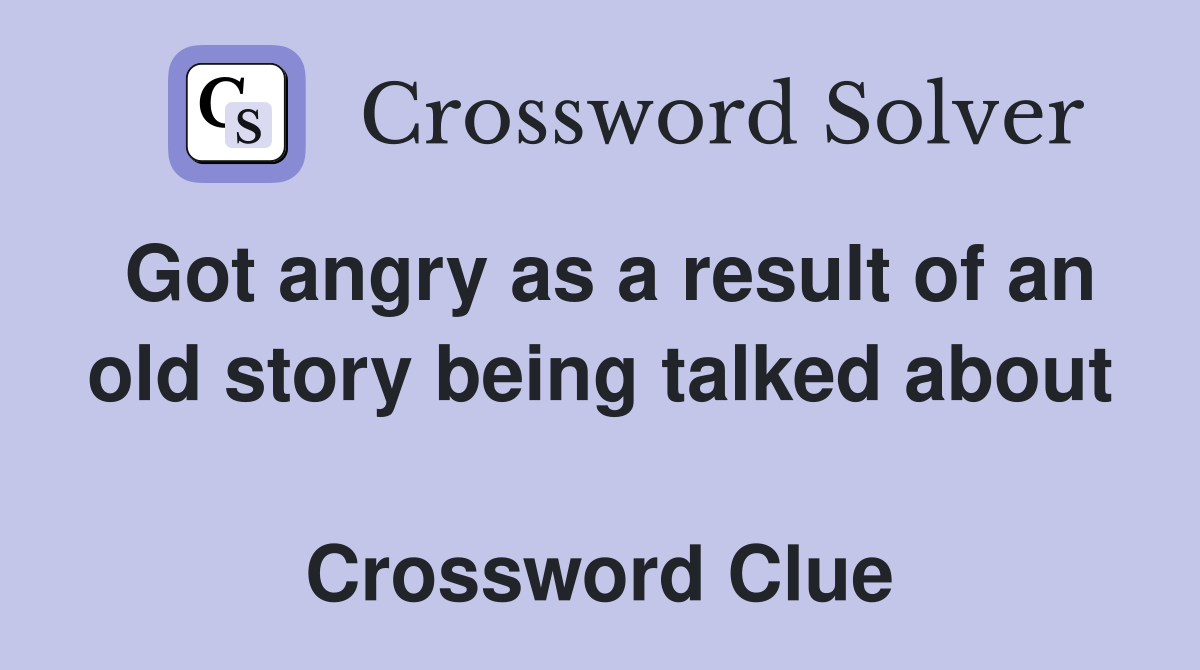 Got angry as a result of an old story being talked about  Crossword Clue
