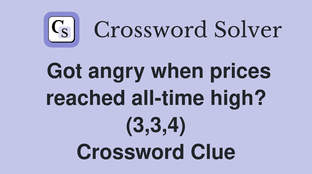 Got angry when prices reached all-time high? (3,3,4) Crossword Clue