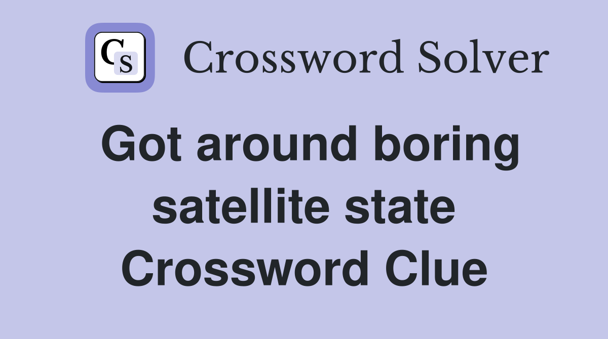 Got around boring satellite state Crossword Clue
