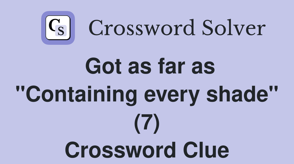Got as far as "Containing every shade" (7) Crossword Clue