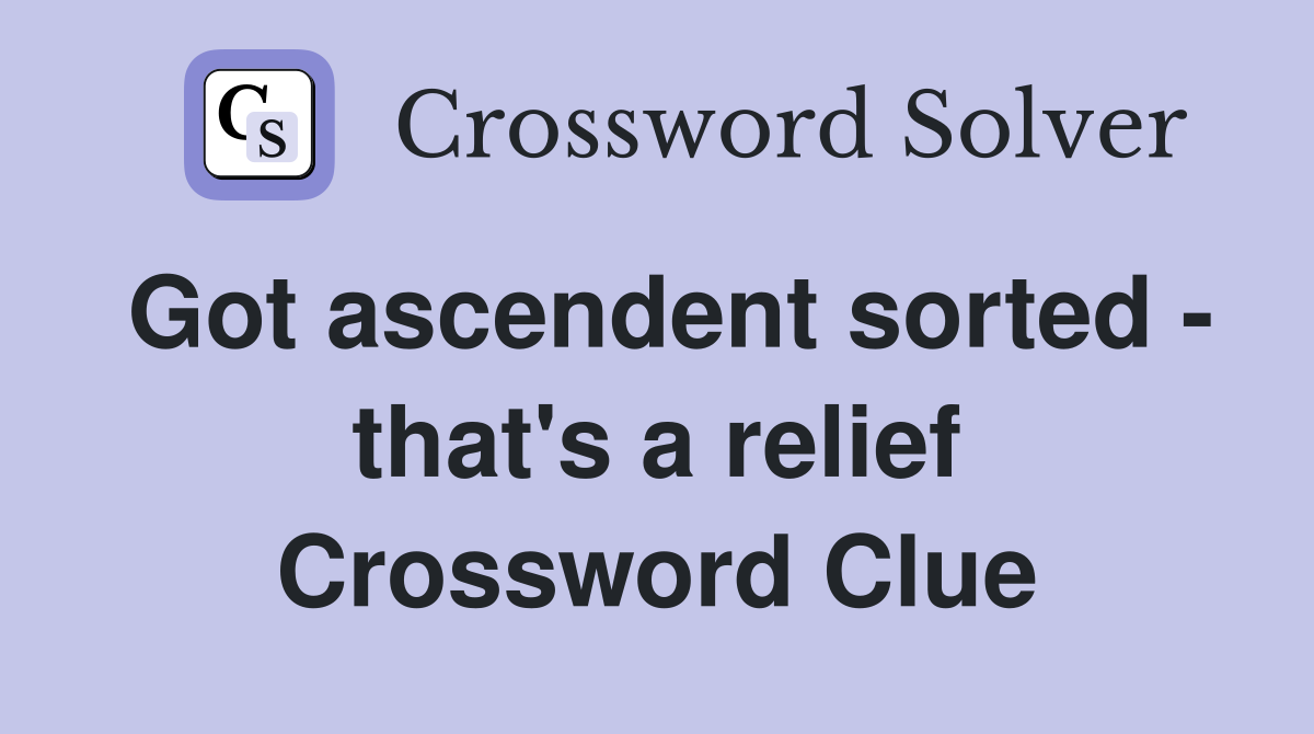 Got ascendent sorted - that's a relief Crossword Clue