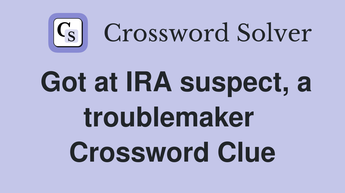Got at IRA suspect, a troublemaker  Crossword Clue